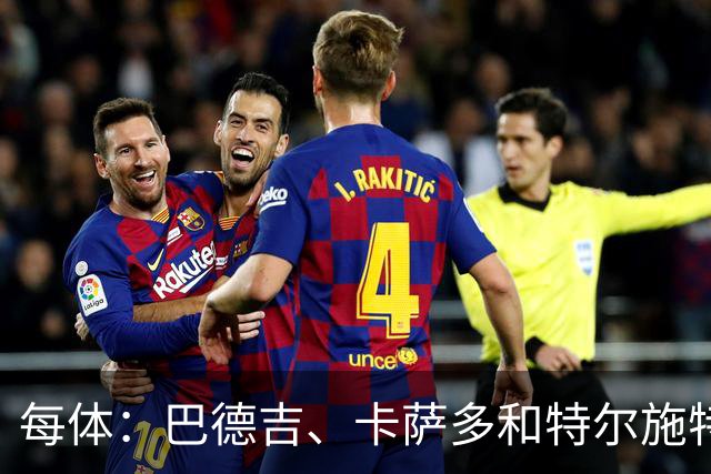 每体：巴德吉、卡萨多和特尔施特根可能离队，法蒂即将转会摩纳哥